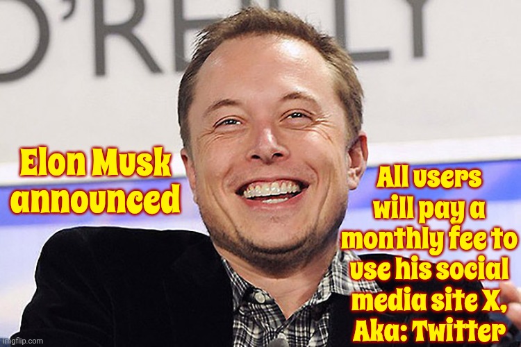 Twitter Is No Longer Free.  I Wonder How Much Facebook, YouTube, Instawhatever And All The Rest Will Charge Per Month | All users will pay a monthly fee to use his social media site X,
Aka: Twitter; Elon Musk announced | image tagged in elon musk,times they are a changin,twitter,money money,money man,memes | made w/ Imgflip meme maker