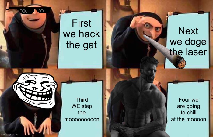 Gru's Plan | First we hack the gat; Next we doge the laser; Third WE step the mooooooooon; Four we are going to chill at the moooon | image tagged in memes,gru's plan | made w/ Imgflip meme maker