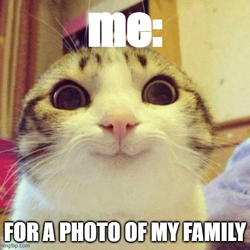 Smiling Cat | me:; FOR A PHOTO OF MY FAMILY | image tagged in memes,smiling cat | made w/ Imgflip meme maker