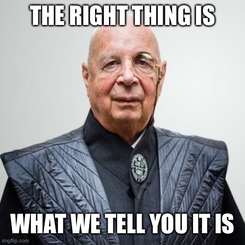 Klaus Schwab | THE RIGHT THING IS WHAT WE TELL YOU IT IS | image tagged in klaus schwab | made w/ Imgflip meme maker