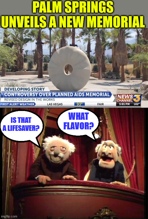 What were they thinking? Revision in the works... I sure hope so... | PALM SPRINGS UNVEILS A NEW MEMORIAL; WHAT FLAVOR? IS THAT A LIFESAVER? | image tagged in statler and waldorf,bad,sculpture,you had one job | made w/ Imgflip meme maker