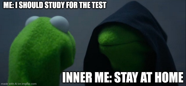 Evil Kermit | ME: I SHOULD STUDY FOR THE TEST; INNER ME: STAY AT HOME | image tagged in memes,evil kermit | made w/ Imgflip meme maker