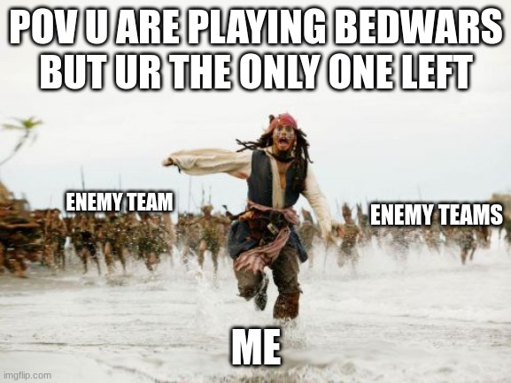 Jack Sparrow Being Chased | POV U ARE PLAYING BEDWARS BUT UR THE ONLY ONE LEFT; ENEMY TEAM; ENEMY TEAMS; ME | image tagged in memes,jack sparrow being chased | made w/ Imgflip meme maker