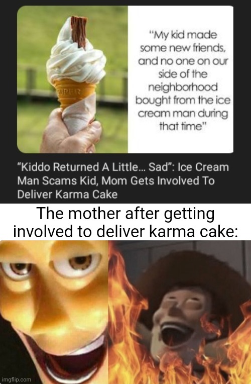 Karma cake | The mother after getting involved to deliver karma cake: | image tagged in satanic woody no spacing,karma,cake,ice cream,ice cream man,memes | made w/ Imgflip meme maker