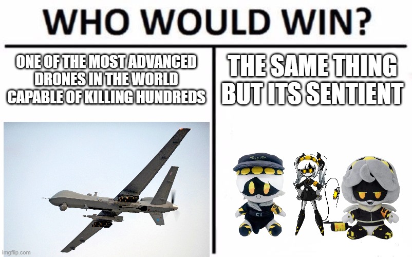 Who Would Win? Meme | ONE OF THE MOST ADVANCED DRONES IN THE WORLD CAPABLE OF KILLING HUNDREDS; THE SAME THING BUT ITS SENTIENT | image tagged in memes,who would win | made w/ Imgflip meme maker