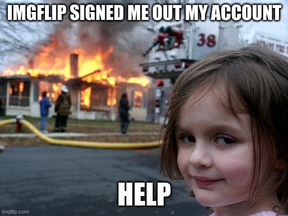 lime2001 | IMGFLIP SIGNED ME OUT MY ACCOUNT; HELP | image tagged in memes,disaster girl | made w/ Imgflip meme maker