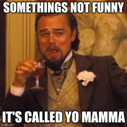 Laughing Leo Meme | SOMETHINGS NOT FUNNY; IT'S CALLED YO MAMMA | image tagged in memes,laughing leo | made w/ Imgflip meme maker