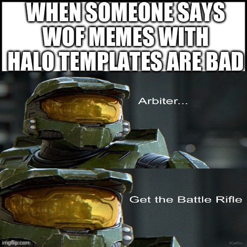 Halo, arbiter get the battle rifle | WHEN SOMEONE SAYS WOF MEMES WITH HALO TEMPLATES ARE BAD | image tagged in halo arbiter get the battle rifle | made w/ Imgflip meme maker