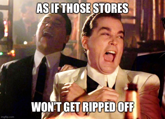 Good Fellas Hilarious Meme | AS IF THOSE STORES WON’T GET RIPPED OFF | image tagged in memes,good fellas hilarious | made w/ Imgflip meme maker