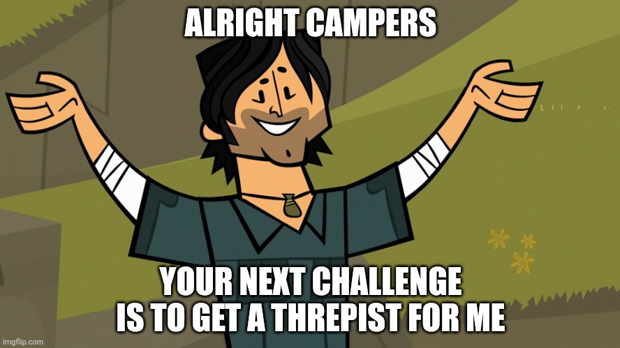 Get a threpist for Chris | ALRIGHT CAMPERS; YOUR NEXT CHALLENGE IS TO GET A THREPIST FOR ME | image tagged in total drama island chris mclean | made w/ Imgflip meme maker