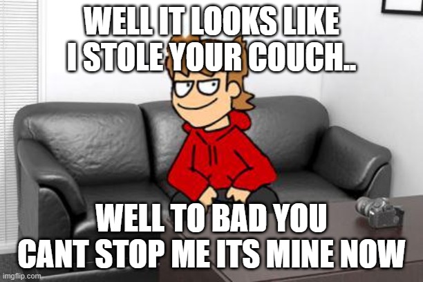 WELL IT LOOKS LIKE I STOLE YOUR COUCH.. WELL TO BAD YOU CANT STOP ME ITS MINE NOW | made w/ Imgflip meme maker