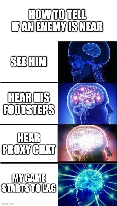 Expanding Brain | HOW TO TELL IF AN ENEMY IS NEAR; SEE HIM; HEAR HIS FOOTSTEPS; HEAR PROXY CHAT; MY GAME STARTS TO LAG | image tagged in memes,expanding brain | made w/ Imgflip meme maker