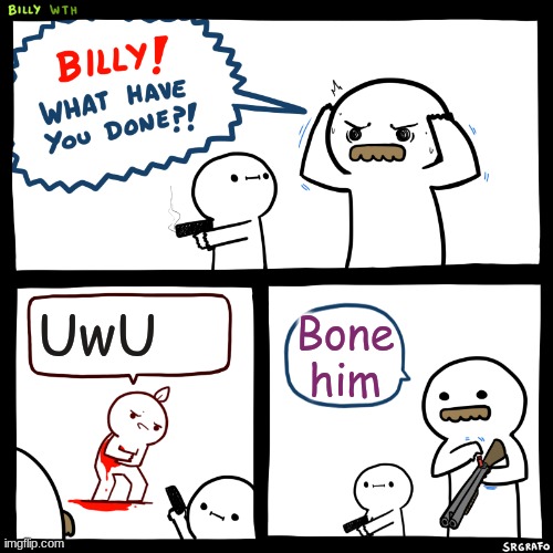 Billy, What Have You Done | UwU; Bone him | image tagged in billy what have you done,anti furry | made w/ Imgflip meme maker