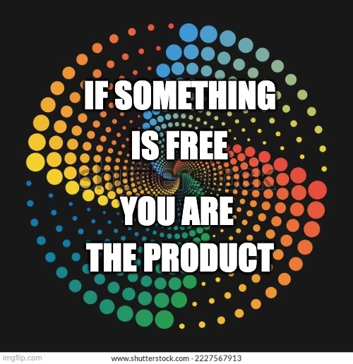 If Something Is Free You Are The Product | IF SOMETHING; IS FREE; YOU ARE; THE PRODUCT | image tagged in free,data,content | made w/ Imgflip meme maker