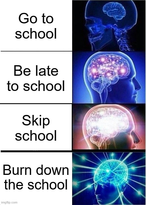 Expanding Brain | Go to school; Be late to school; Skip school; Burn down the school | image tagged in memes,expanding brain | made w/ Imgflip meme maker