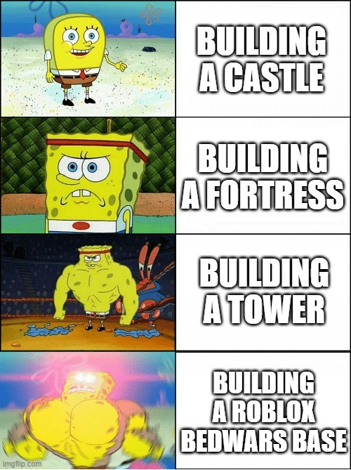 lame......... | BUILDING A CASTLE; BUILDING A FORTRESS; BUILDING A TOWER; BUILDING A ROBLOX BEDWARS BASE | image tagged in sponge finna commit muder | made w/ Imgflip meme maker