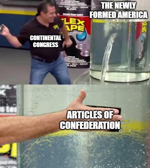 articles of confederation | THE NEWLY FORMED AMERICA; CONTINENTAL CONGRESS; ARTICLES OF CONFEDERATION | image tagged in flex tape | made w/ Imgflip meme maker
