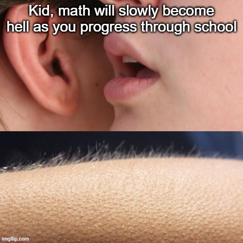 How to scare a 1st grader: | Kid, math will slowly become hell as you progress through school | image tagged in whisper and goosebumps | made w/ Imgflip meme maker
