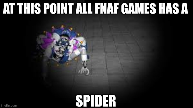 AT THIS POINT ALL FNAF GAMES HAS A; SPIDER | image tagged in fnaf | made w/ Imgflip meme maker