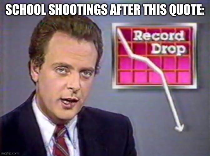 Stocks Crashing | SCHOOL SHOOTINGS AFTER THIS QUOTE: | image tagged in stocks crashing | made w/ Imgflip meme maker