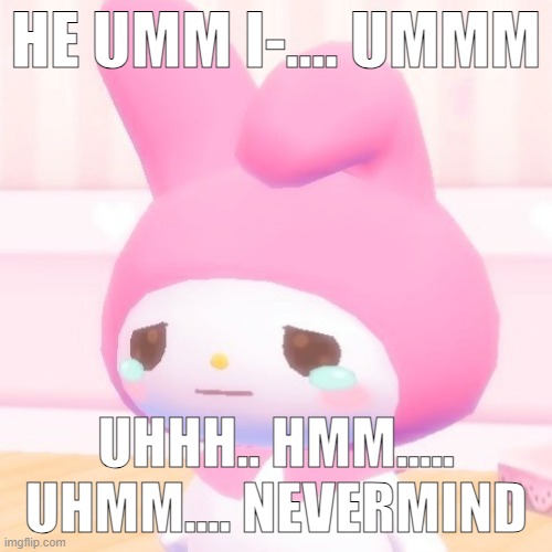My Melody | HE UMM I-.... UMMM; UHHH.. HMM..... UHMM.... NEVERMIND | image tagged in my melody | made w/ Imgflip meme maker