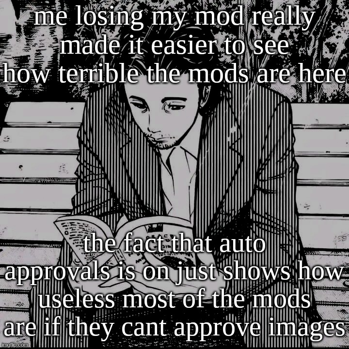 Homunculus | me losing my mod really made it easier to see how terrible the mods are here; the fact that auto approvals is on just shows how useless most of the mods are if they cant approve images | image tagged in homunculus | made w/ Imgflip meme maker