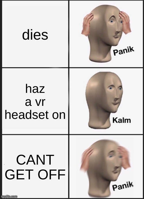 Panik Kalm Panik Meme | dies; haz a vr headset on; CANT GET OFF | image tagged in memes,panik kalm panik | made w/ Imgflip meme maker