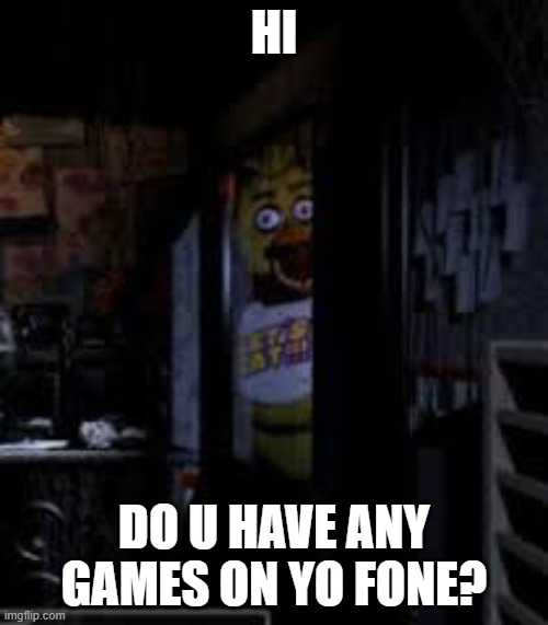 game | HI; DO U HAVE ANY GAMES ON YO FONE? | image tagged in chica looking in window fnaf | made w/ Imgflip meme maker