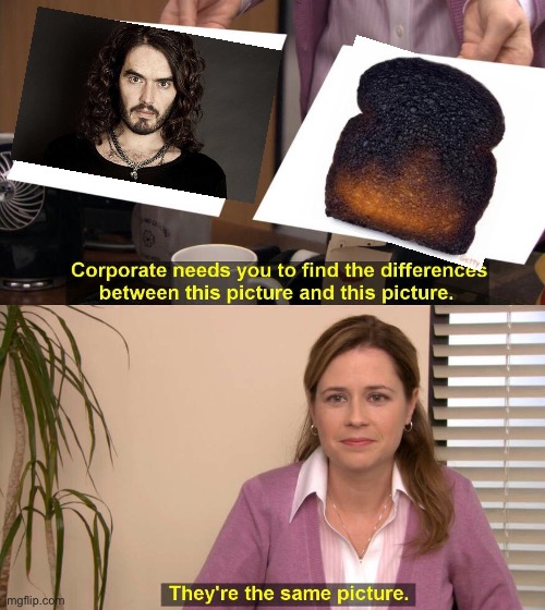 Russel Brand is dark humor. | image tagged in they are the same picture,russel brand,burnt toast | made w/ Imgflip meme maker