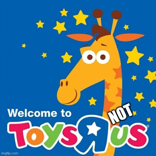 Toys r us | NOT | image tagged in toys r us | made w/ Imgflip meme maker