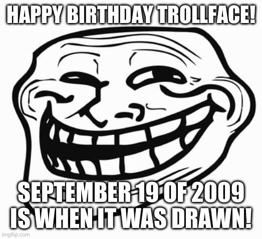 Trollface | HAPPY BIRTHDAY TROLLFACE! SEPTEMBER 19 OF 2009 IS WHEN IT WAS DRAWN! | image tagged in trollface | made w/ Imgflip meme maker