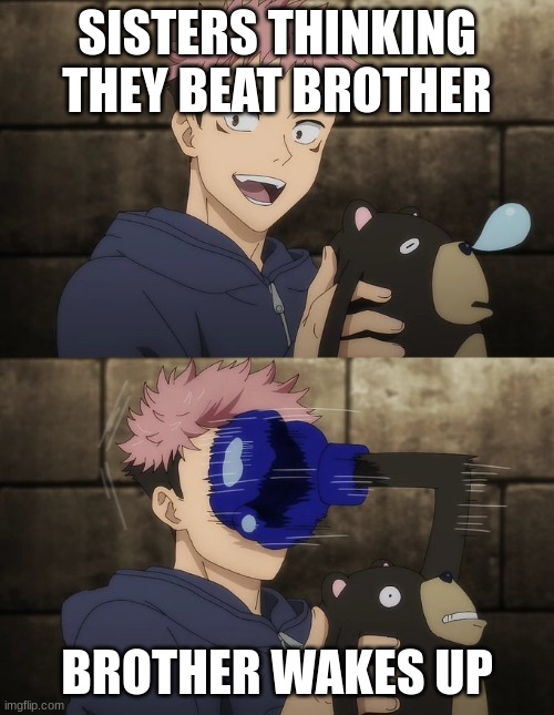 younger sister vs older brother | SISTERS THINKING THEY BEAT BROTHER; BROTHER WAKES UP | image tagged in yuji gets punched by doll | made w/ Imgflip meme maker