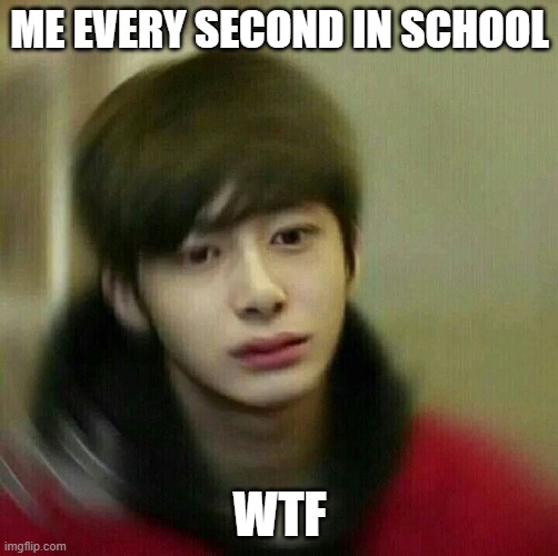 kpop hyungwon monsta x | ME EVERY SECOND IN SCHOOL; WTF | image tagged in kpop hyungwon monsta x,kpop,school sucks | made w/ Imgflip meme maker
