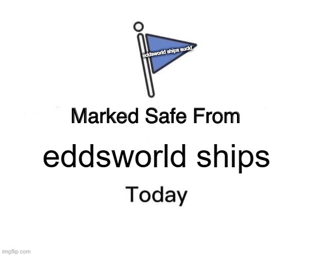 Marked Safe From Meme | eddsworld ships suck! eddsworld ships | image tagged in memes,marked safe from | made w/ Imgflip meme maker