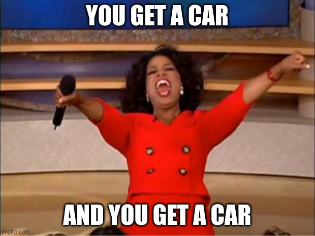 Oprah You Get A Meme | YOU GET A CAR; AND YOU GET A CAR | image tagged in memes,oprah you get a | made w/ Imgflip meme maker