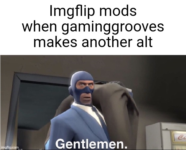 We've eradicated him for the second time now, what's a third? | Imgflip mods when gaminggrooves makes another alt | image tagged in meet the spy,spammers | made w/ Imgflip meme maker
