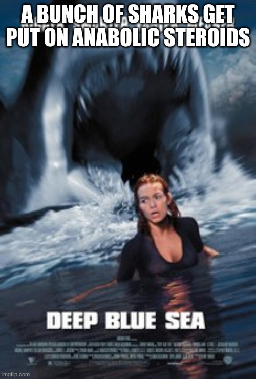 Deep Blue Sea in a nutshell | A BUNCH OF SHARKS GET PUT ON ANABOLIC STEROIDS | image tagged in explain a plot badly | made w/ Imgflip meme maker
