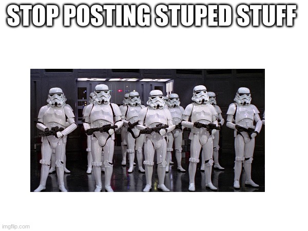 STOP POSTING STUPED STUFF | made w/ Imgflip meme maker