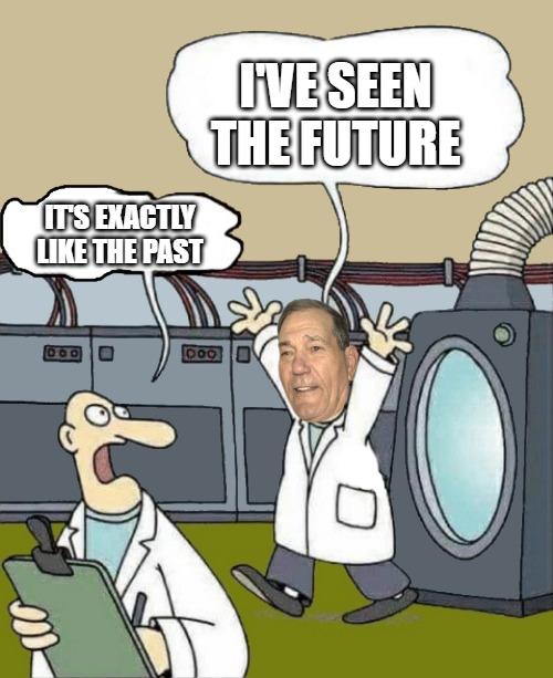 I'VE SEEN THE FUTURE; IT'S EXACTLY LIKE THE PAST | image tagged in kewlew the time traveler | made w/ Imgflip meme maker