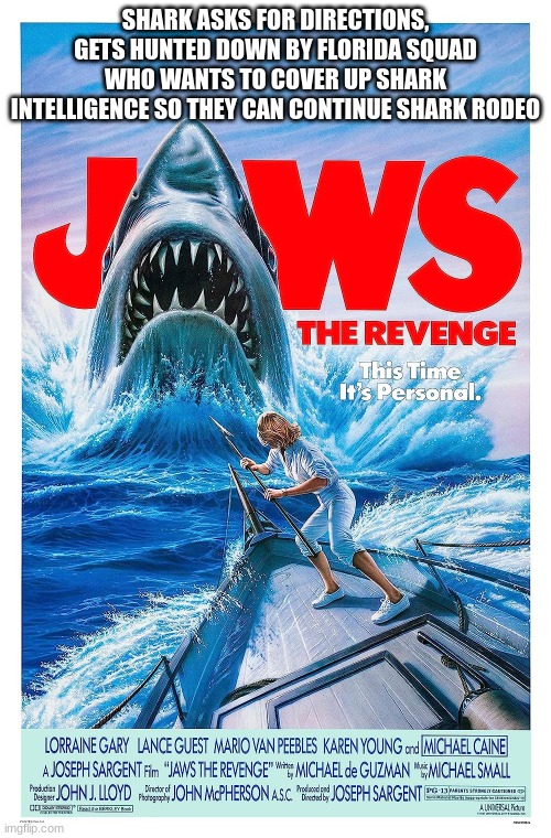 Jaws: The Revenge in a nutshell | SHARK ASKS FOR DIRECTIONS, GETS HUNTED DOWN BY FLORIDA SQUAD WHO WANTS TO COVER UP SHARK INTELLIGENCE SO THEY CAN CONTINUE SHARK RODEO | image tagged in explain a plot badly | made w/ Imgflip meme maker