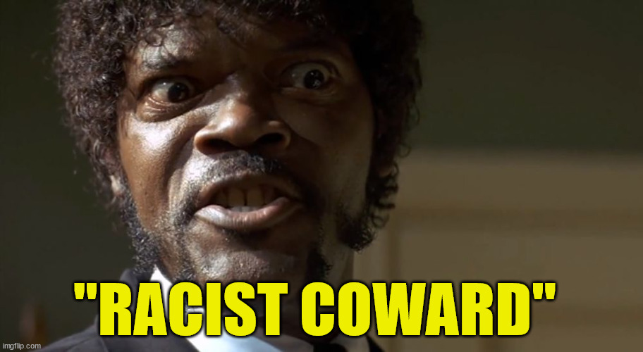  Samuel L Jackson say one more time  | "RACIST COWARD" | image tagged in samuel l jackson say one more time | made w/ Imgflip meme maker