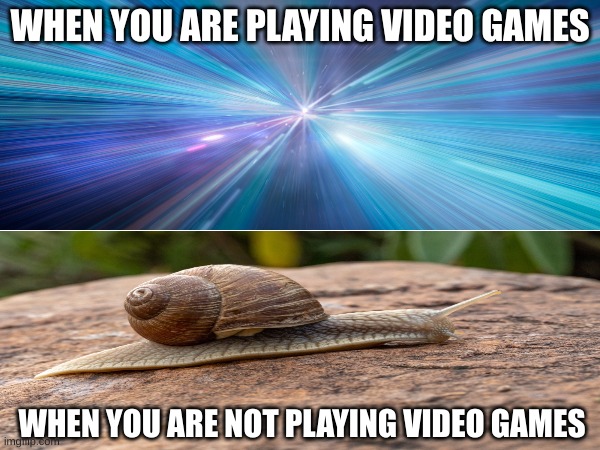 Time flies when you are playing games:( | WHEN YOU ARE PLAYING VIDEO GAMES; WHEN YOU ARE NOT PLAYING VIDEO GAMES | image tagged in video games,time | made w/ Imgflip meme maker