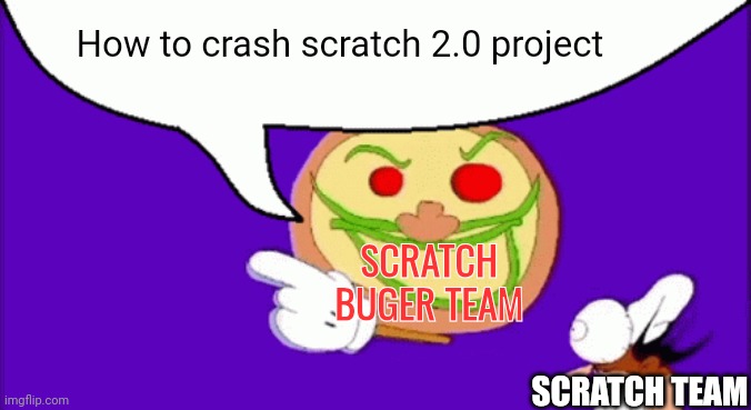 Scratch help me :( | How to crash scratch 2.0 project; SCRATCH BUGER TEAM; SCRATCH TEAM | image tagged in pizza face,scratch,pizza_inn funny,cursed | made w/ Imgflip meme maker