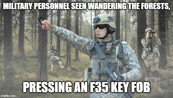 Missing F35 | MILITARY PERSONNEL SEEN WANDERING THE FORESTS, PRESSING AN F35 KEY FOB | image tagged in military humor,military,f35,government,funny memes,funny | made w/ Imgflip meme maker