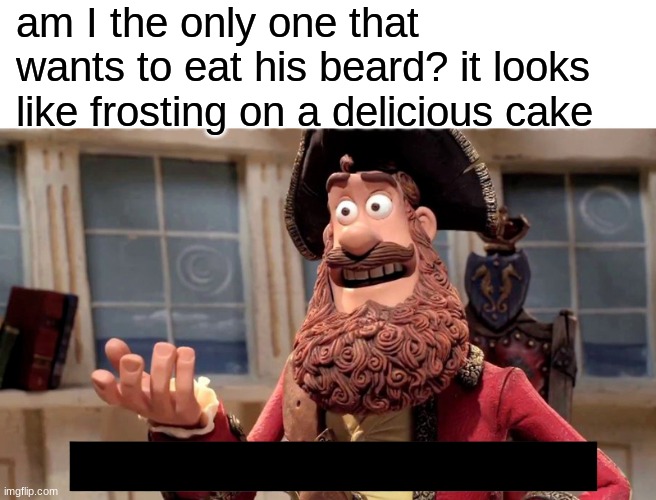 mmm yummy | am I the only one that wants to eat his beard? it looks like frosting on a delicious cake | image tagged in memes,well yes but actually no,cake,food,yummy,eating | made w/ Imgflip meme maker