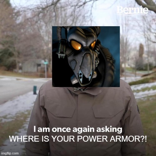 YOU ARE OUT OF UNIFORM SOLDIER | WHERE IS YOUR POWER ARMOR?! | image tagged in memes,bernie i am once again asking for your support,funny,funny memes,fallout,video games | made w/ Imgflip meme maker