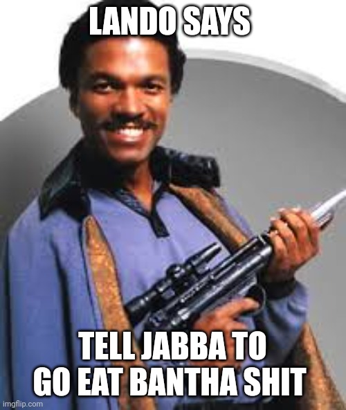 star wars | LANDO SAYS; TELL JABBA TO GO EAT BANTHA SHIT | image tagged in star wars meme | made w/ Imgflip meme maker