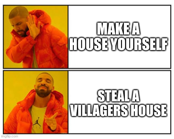 minecraft | MAKE A HOUSE YOURSELF; STEAL A VILLAGERS HOUSE | image tagged in no - yes | made w/ Imgflip meme maker