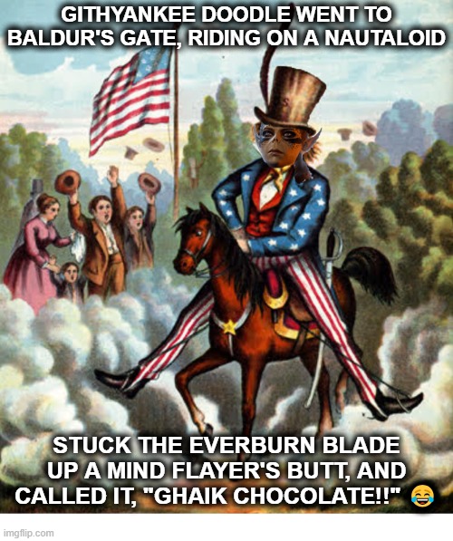 Githyankee Doodle | GITHYANKEE DOODLE WENT TO BALDUR'S GATE, RIDING ON A NAUTALOID; STUCK THE EVERBURN BLADE UP A MIND FLAYER'S BUTT, AND CALLED IT, "GHAIK CHOCOLATE!!" 😂 | image tagged in baldur's gate 3,bg3,lae'zel | made w/ Imgflip meme maker
