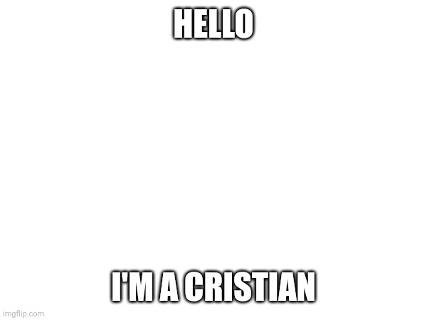 HELLO; I'M A CRISTIAN | image tagged in a | made w/ Imgflip meme maker